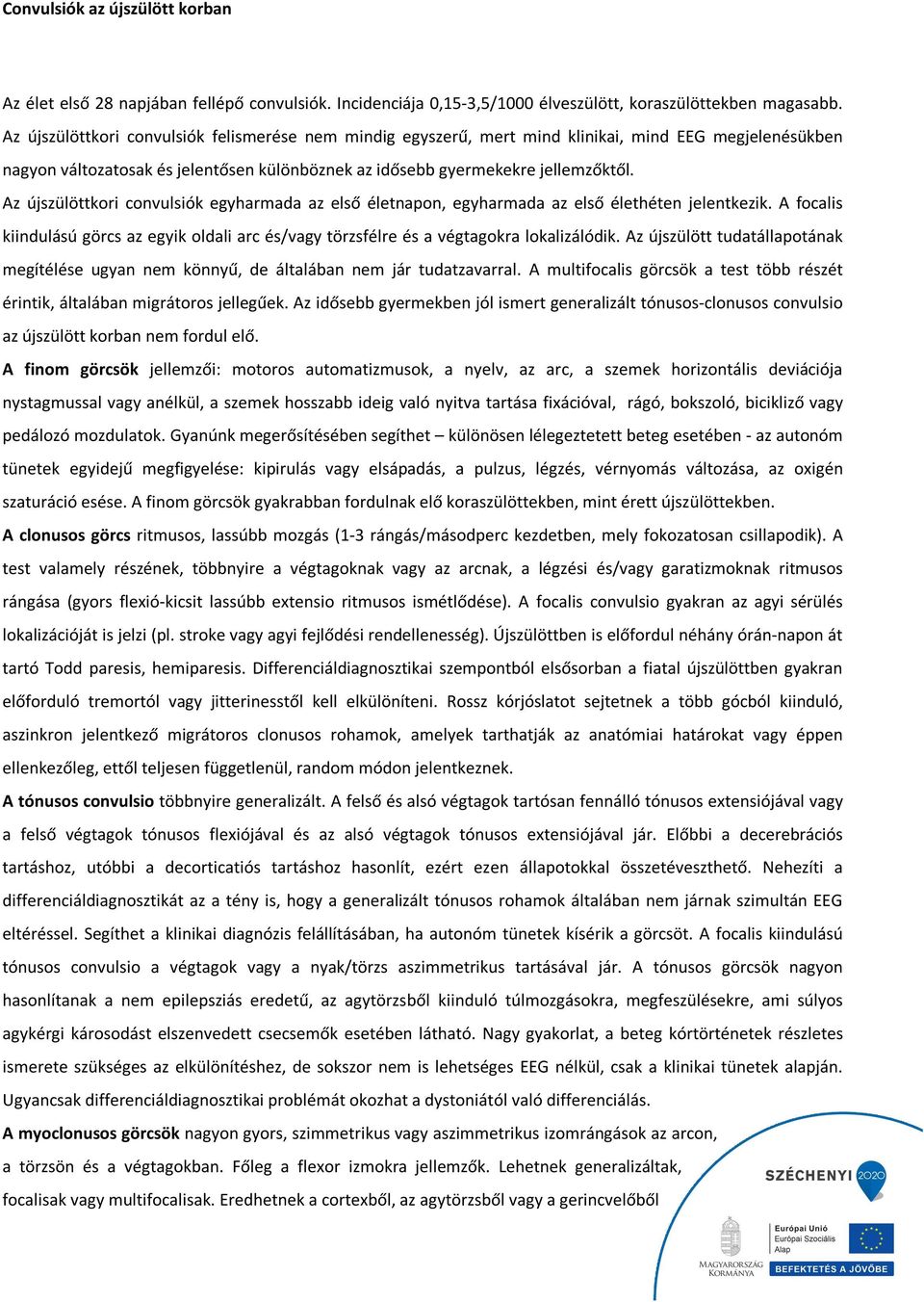 Az újszülöttkori convulsiók egyharmada az első életnapon, egyharmada az első élethéten jelentkezik. A focalis kiindulású görcs az egyik oldali arc és/vagy törzsfélre és a végtagokra lokalizálódik.