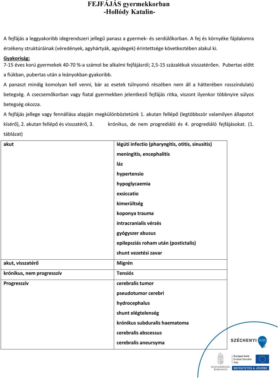 Gyakoriság: 7-15 éves korú gyermekek 40-70 %-a számol be alkalmi fejfájásról; 2,5-15 százalékuk visszatérően. Pubertas előtt a fiúkban, pubertas után a leányokban gyakoribb.
