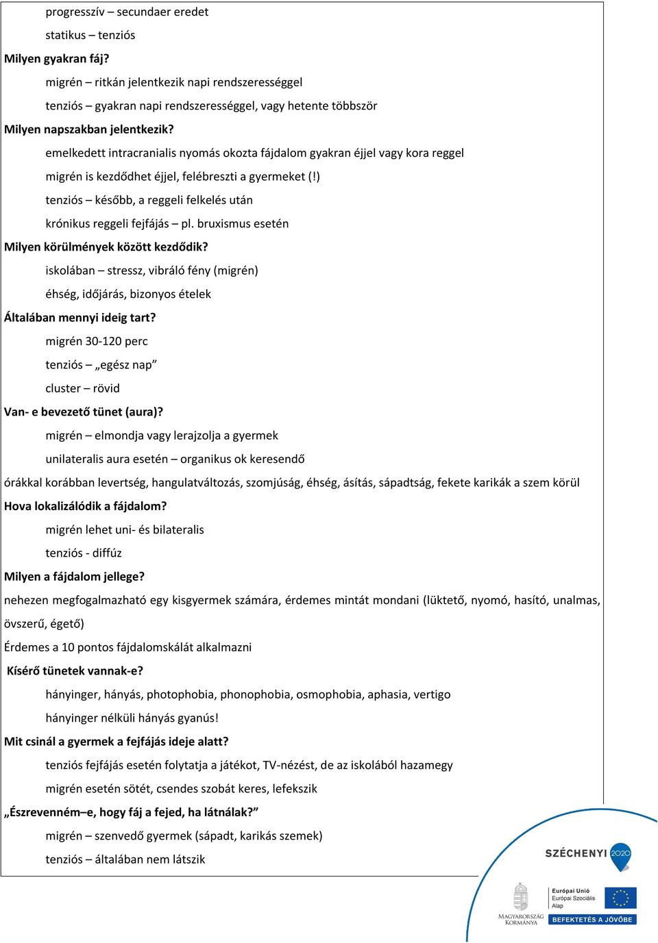 emelkedett intracranialis nyomás okozta fájdalom gyakran éjjel vagy kora reggel migrén is kezdődhet éjjel, felébreszti a gyermeket (!