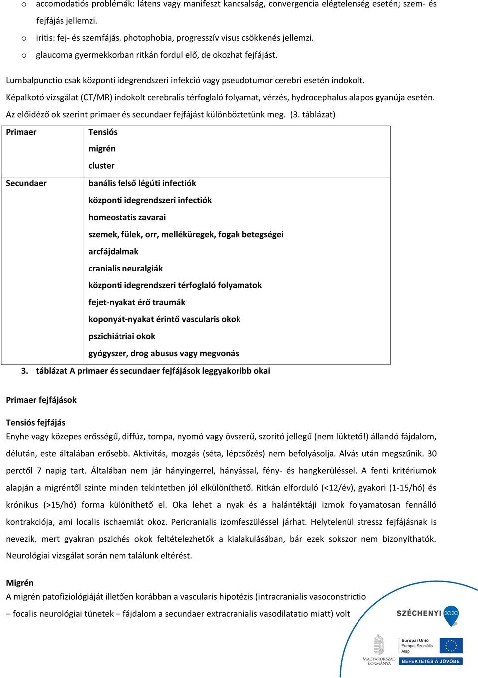 Lumbalpunctio csak központi idegrendszeri infekció vagy pseudotumor cerebri esetén indokolt.