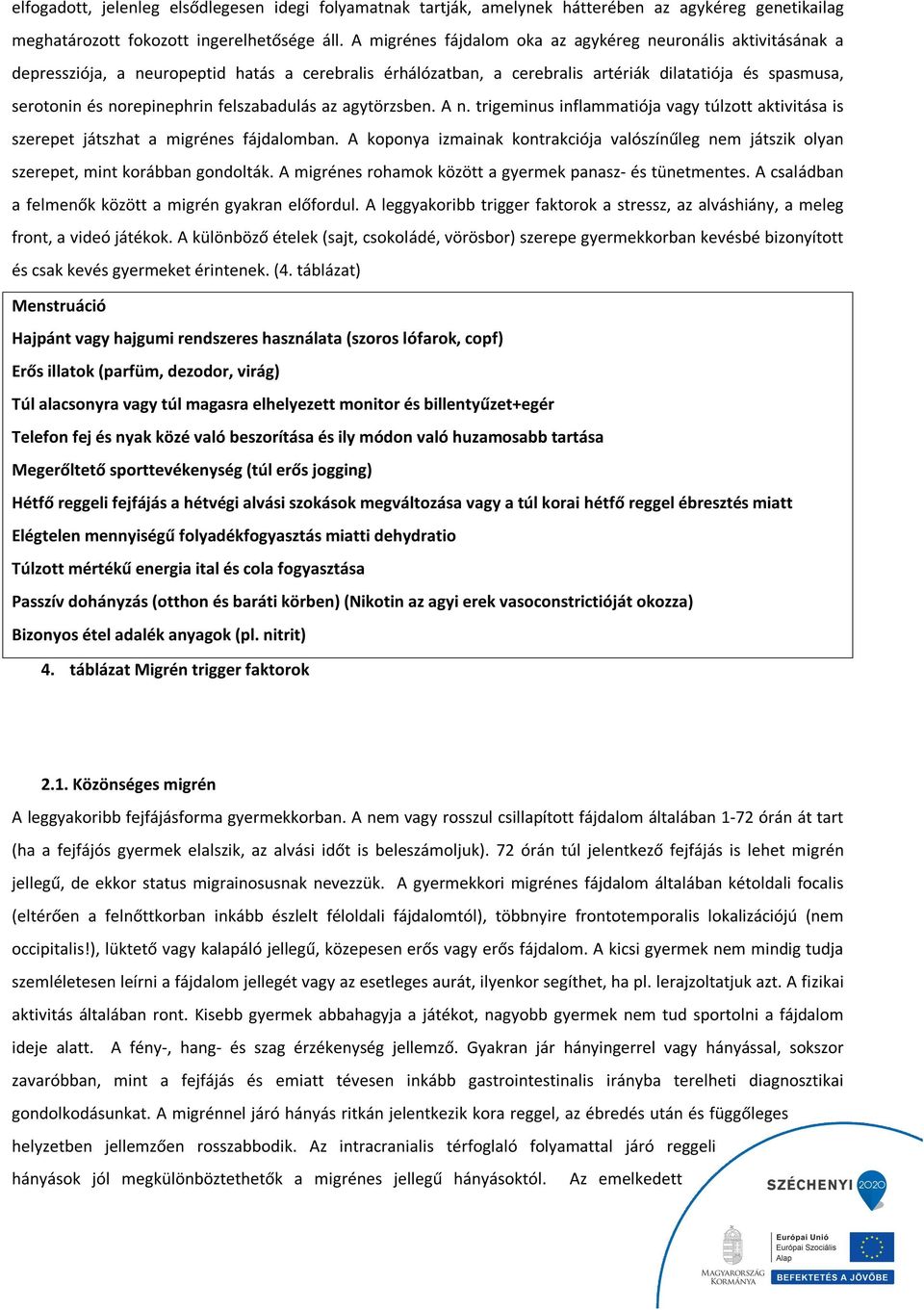 felszabadulás az agytörzsben. A n. trigeminus inflammatiója vagy túlzott aktivitása is szerepet játszhat a migrénes fájdalomban.