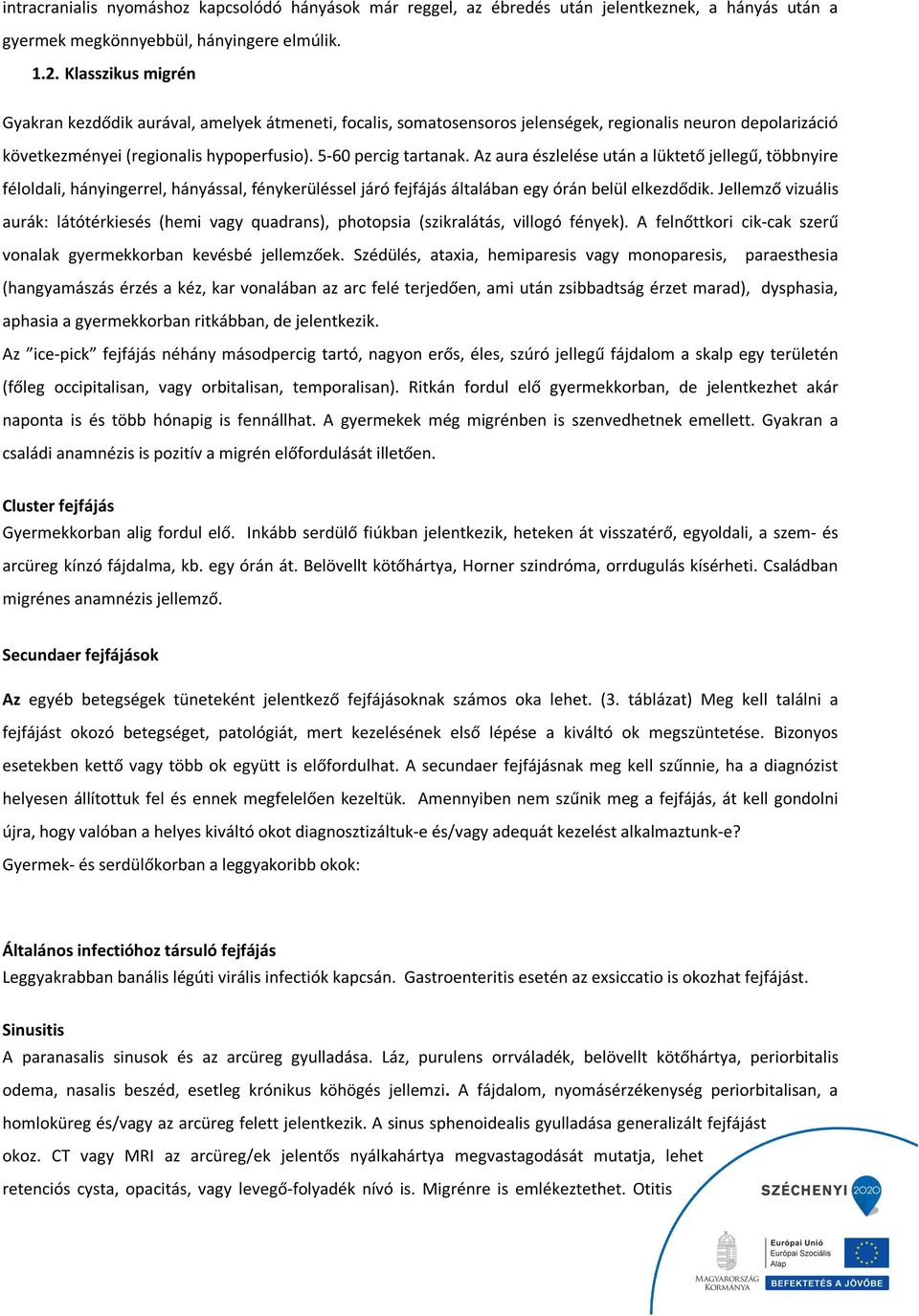 Az aura észlelése után a lüktető jellegű, többnyire féloldali, hányingerrel, hányással, fénykerüléssel járó fejfájás általában egy órán belül elkezdődik.