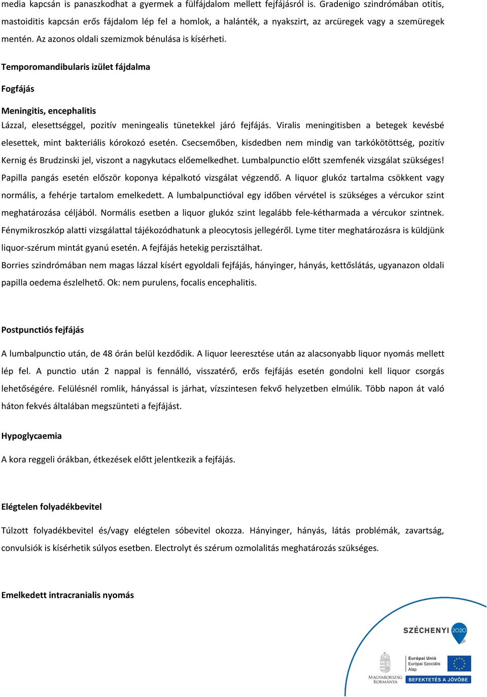 Temporomandibularis izület fájdalma Fogfájás Meningitis, encephalitis Lázzal, elesettséggel, pozitív meningealis tünetekkel járó fejfájás.