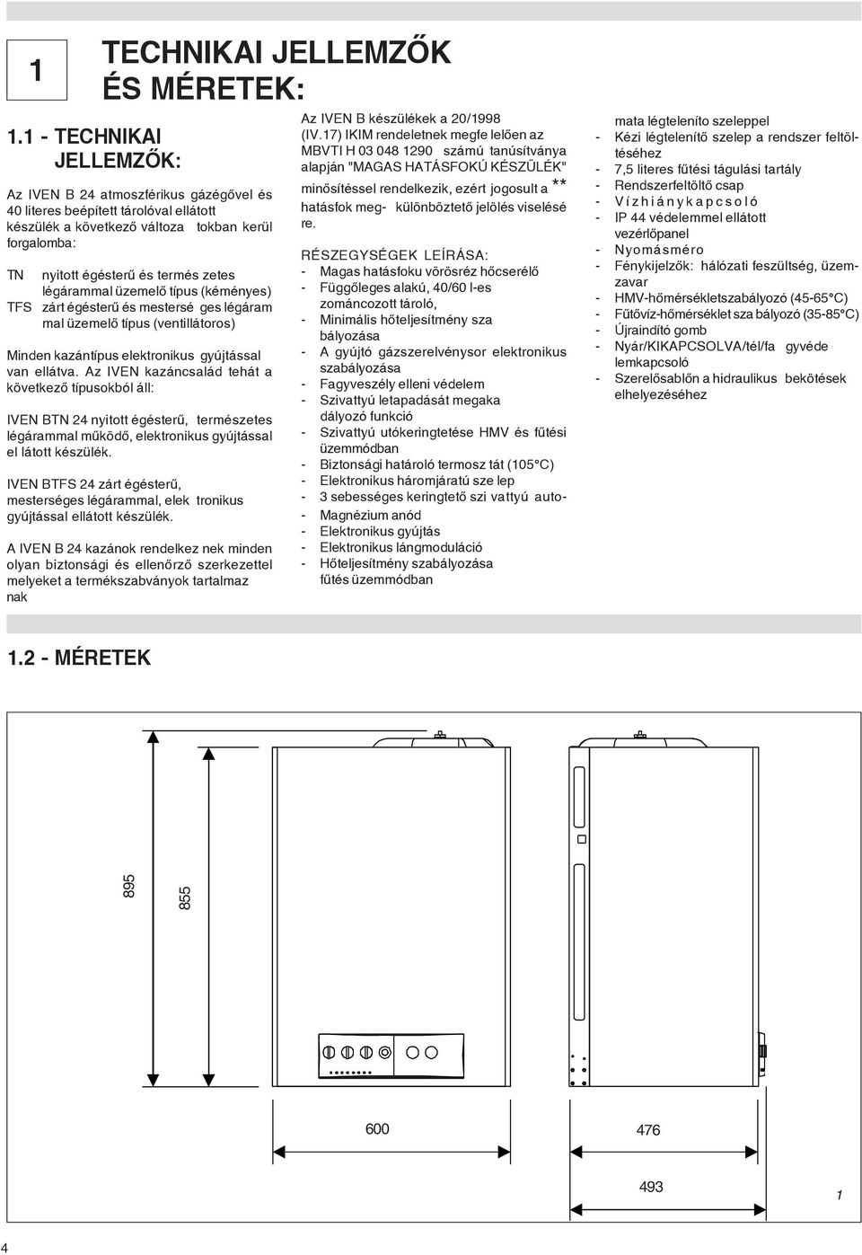 Az IVEN kazáncsalád tehát a következõ típusokból áll: IVEN BTN 24 nyitott égésterû, természetes légárammal mûködõ, elektronikus gyújtással el látott készülék.