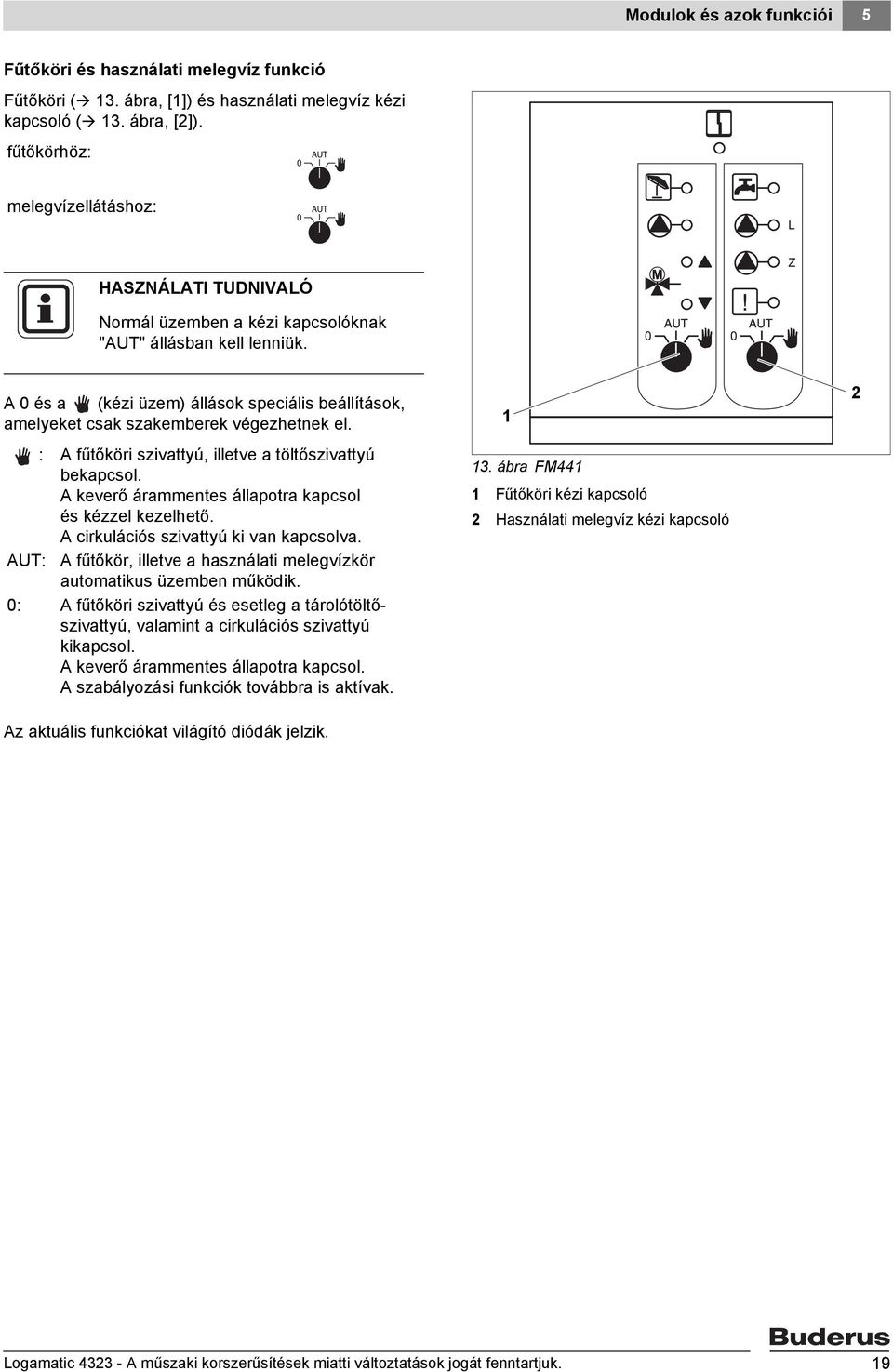 A 0 és a (kézi üzem) állások speciális beállítások, amelyeket csak szakemberek végezhetnek el. 3 3 : A fűtőköri szivattyú, illetve a töltőszivattyú bekapcsol.