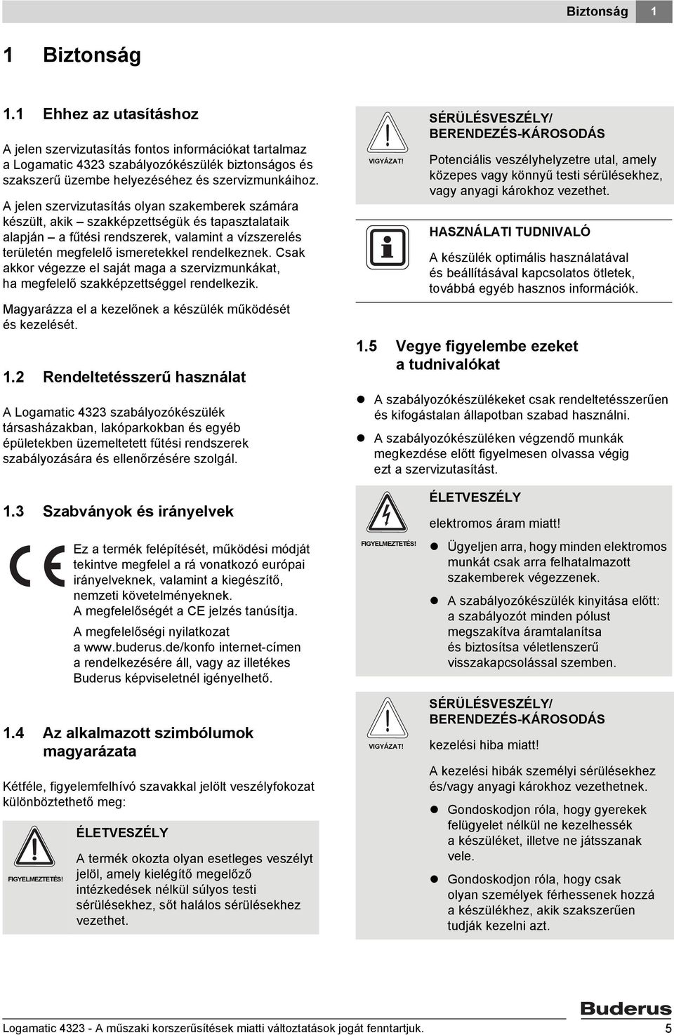 A jelen szervizutasítás olyan szakemberek számára készült, akik szakképzettségük és tapasztalataik alapján a fűtési rendszerek, valamint a vízszerelés területén megfelelő ismeretekkel rendelkeznek.