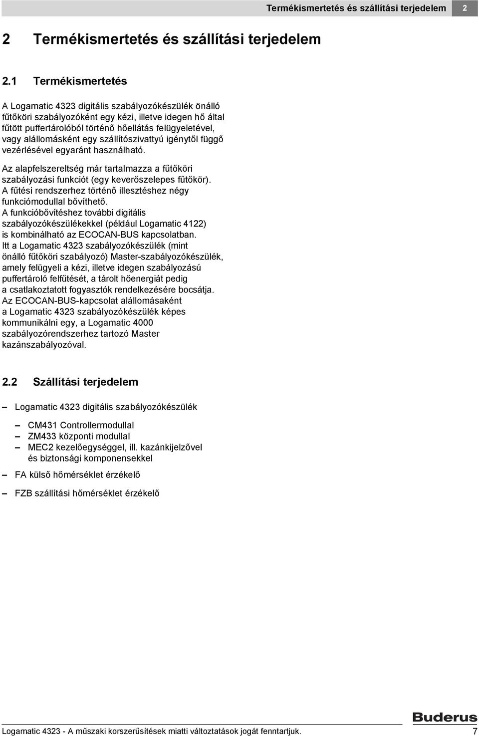 alállomásként egy szállítószivattyú igénytől függő vezérlésével egyaránt használható. Az alapfelszereltség már tartalmazza a fűtőköri szabályozási funkciót (egy keverőszelepes fűtőkör).