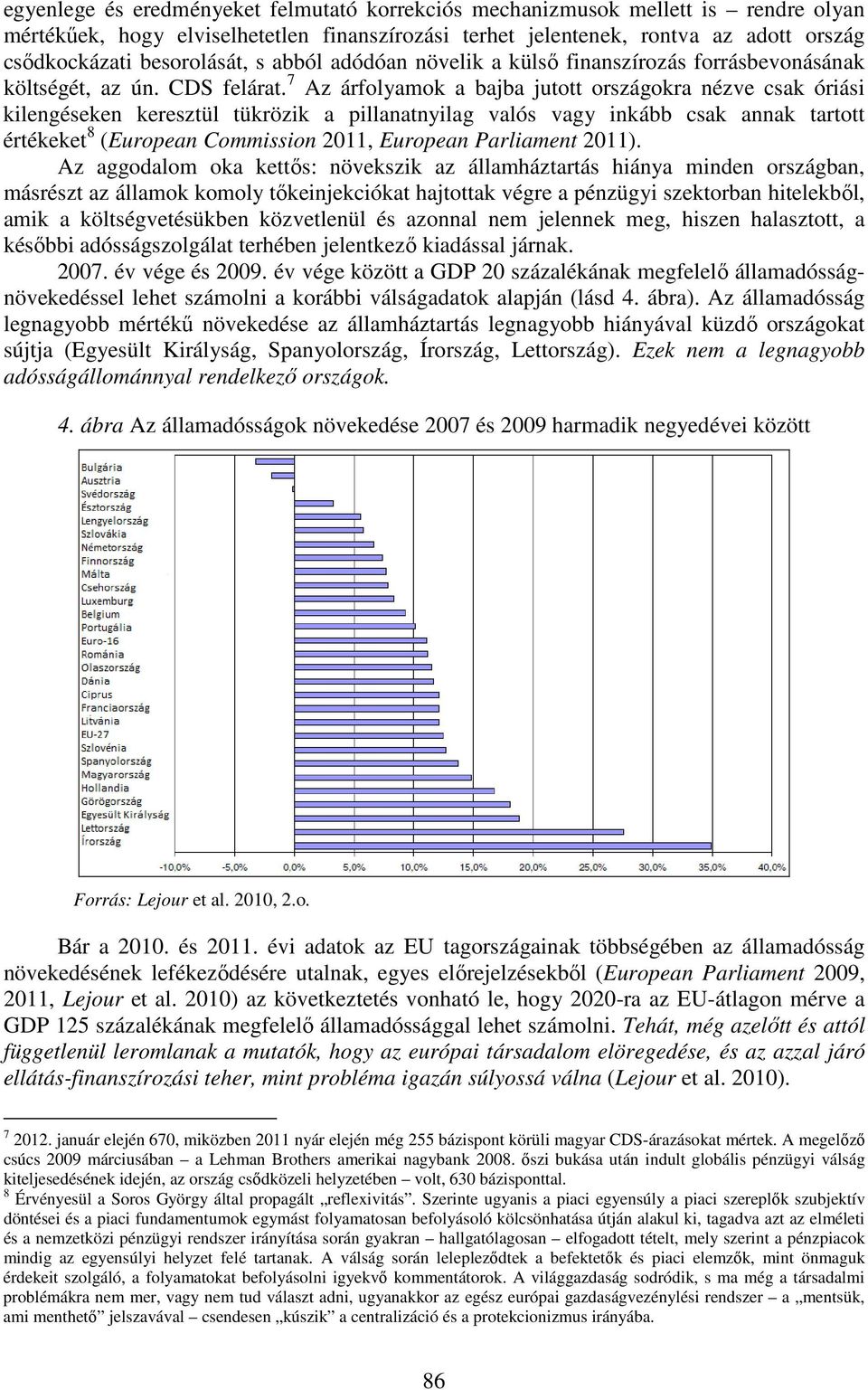7 Az árfolyamok a bajba jutott országokra nézve csak óriási kilengéseken keresztül tükrözik a pillanatnyilag valós vagy inkább csak annak tartott értékeket 8 (European Commission 2011, European