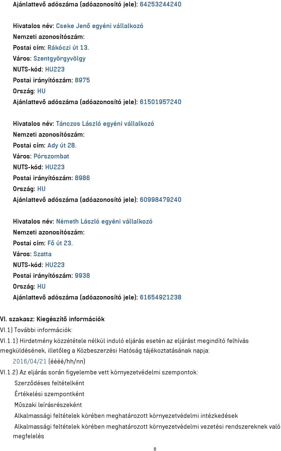 Város: Pórszombat Postai irányítószám: 8986 Ajánlattevő adószáma (adóazonosító jele): 60998479240 Hivatalos név: Németh László egyéni vállalkozó Postai cím: Fő út 23.