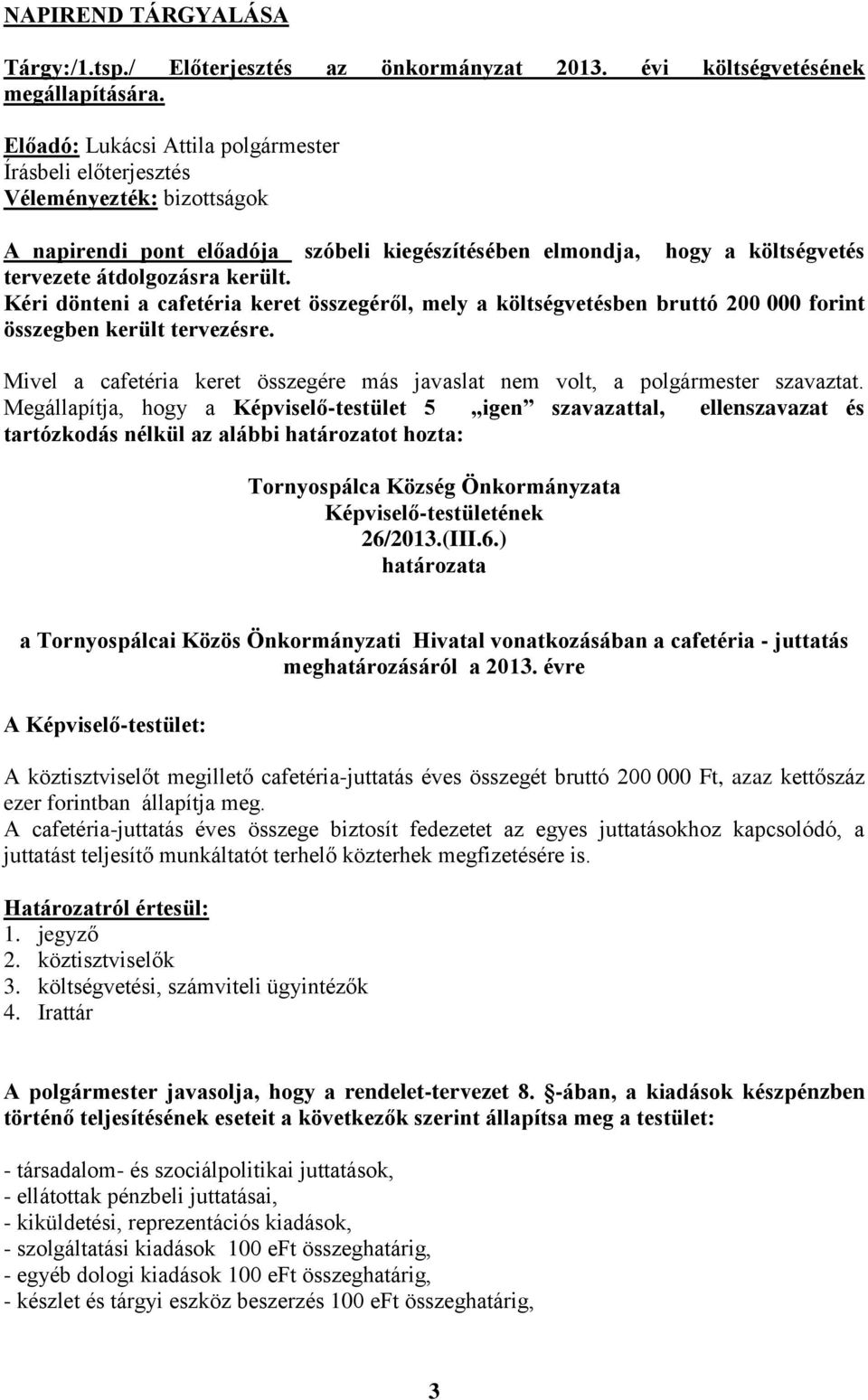 Kéri dönteni a cafetéria keret összegéről, mely a költségvetésben bruttó 200 000 forint összegben került tervezésre. Mivel a cafetéria keret összegére más javaslat nem volt, a polgármester szavaztat.