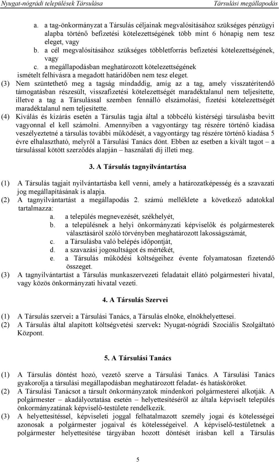 (3) Nem szüntethető meg a tagság mindaddig, amíg az a tag, amely visszatérítendő támogatásban részesült, visszafizetési kötelezettségét maradéktalanul nem teljesítette, illetve a tag a Társulással