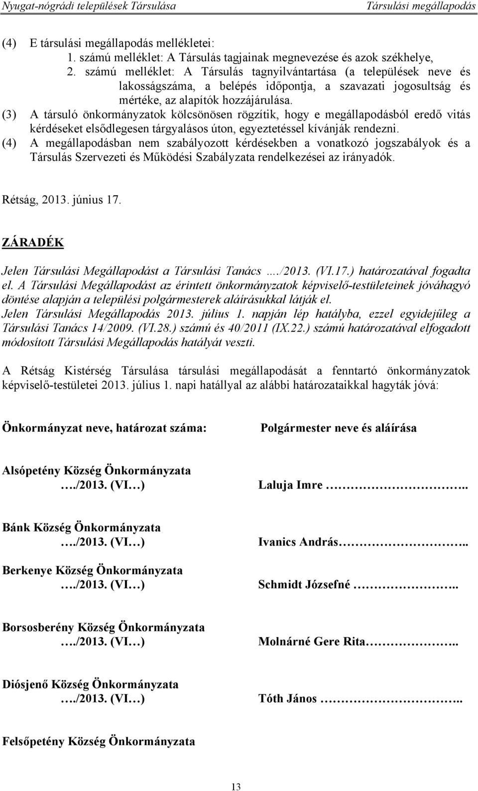 (3) A társuló önkormányzatok kölcsönösen rögzítik, hogy e megállapodásból eredő vitás kérdéseket elsődlegesen tárgyalásos úton, egyeztetéssel kívánják rendezni.