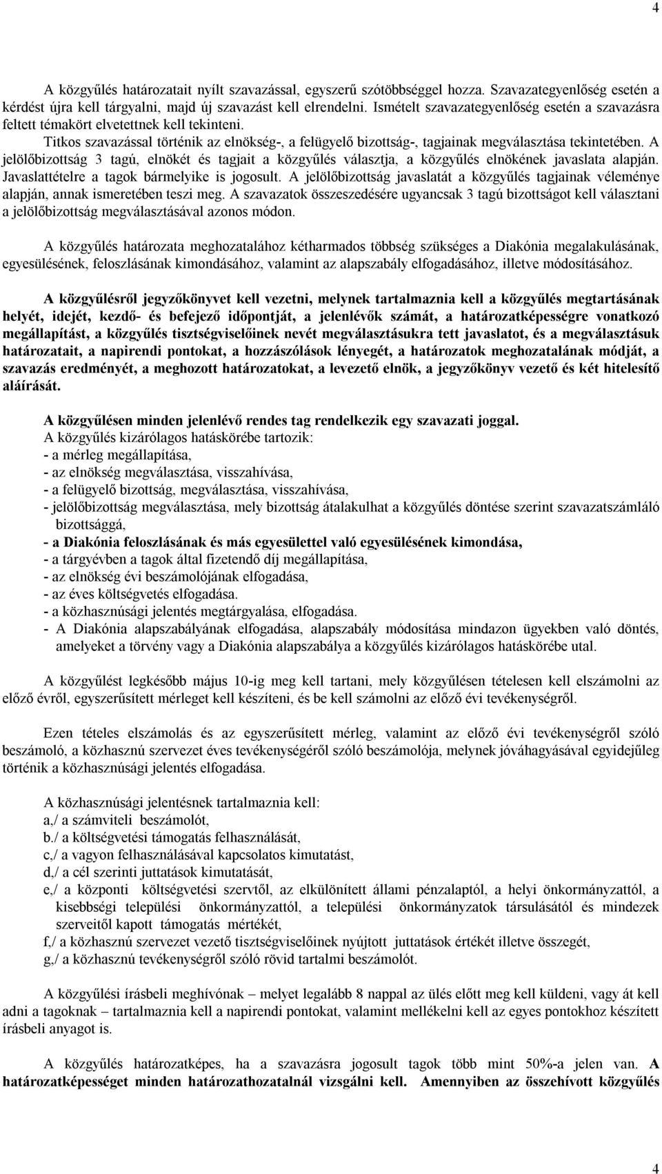 A jelölőbizottság 3 tagú, elnökét és tagjait a közgyűlés választja, a közgyűlés elnökének javaslata alapján. Javaslattételre a tagok bármelyike is jogosult.