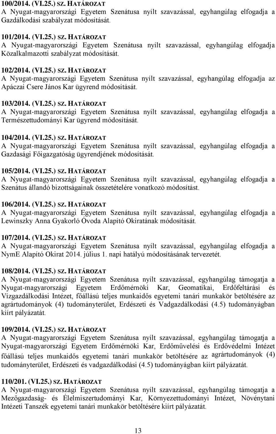 105/2014. (VI.25.) SZ. HATÁROZAT Szenátus állandó bizottságainak összetételére vonatkozó módosítást. 106/2014. (VI.25.) SZ. HATÁROZAT Lewinszky Anna Gyakorló Óvoda Alapító Okiratának módosítását.