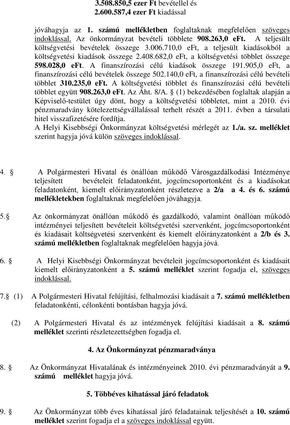 A finanszírozási célú kiadások összege 191.905,0 eft, a finanszírozási célú bevételek összege 502.140,0 eft, a finanszírozási célú bevételi többlet 310.235,0 eft.