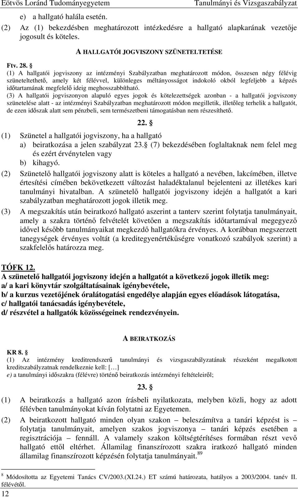 (1) A hallgatói jogviszony az intézményi Szabályzatban meghatározott módon, összesen négy félévig szüneteltethető, amely két félévvel, különleges méltányosságot indokoló okból legfeljebb a képzés