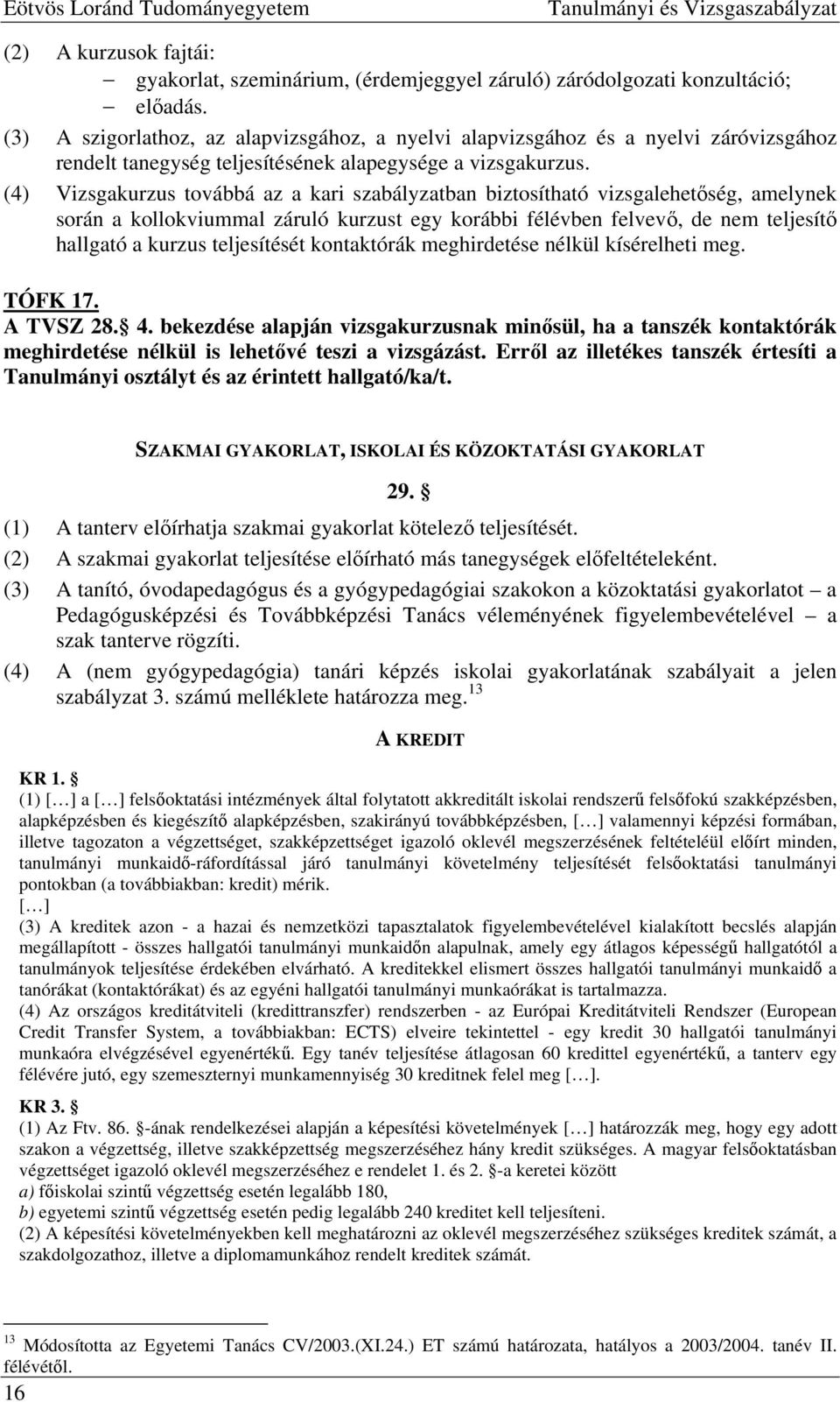 (4) Vizsgakurzus továbbá az a kari szabályzatban biztosítható vizsgalehetőség, amelynek során a kollokviummal záruló kurzust egy korábbi félévben felvevő, de nem teljesítő hallgató a kurzus
