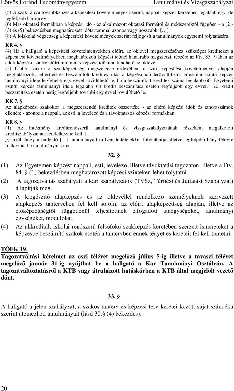 [ ] (8) A főiskolai végzettség a képesítési követelmények szerint feljogosít a tanulmányok egyetemi folytatására. KR 4.