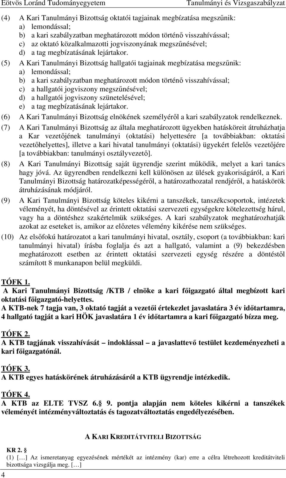 (5) A Kari Tanulmányi Bizottság hallgatói tagjainak megbízatása megszűnik: a) lemondással; b) a kari szabályzatban meghatározott módon történő visszahívással; c) a hallgatói jogviszony megszűnésével;