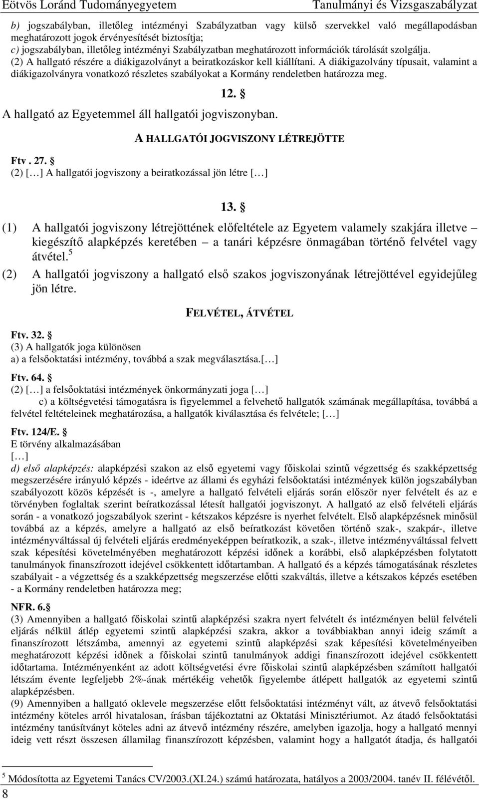 A diákigazolvány típusait, valamint a diákigazolványra vonatkozó részletes szabályokat a Kormány rendeletben határozza meg. 12. A hallgató az Egyetemmel áll hallgatói jogviszonyban.