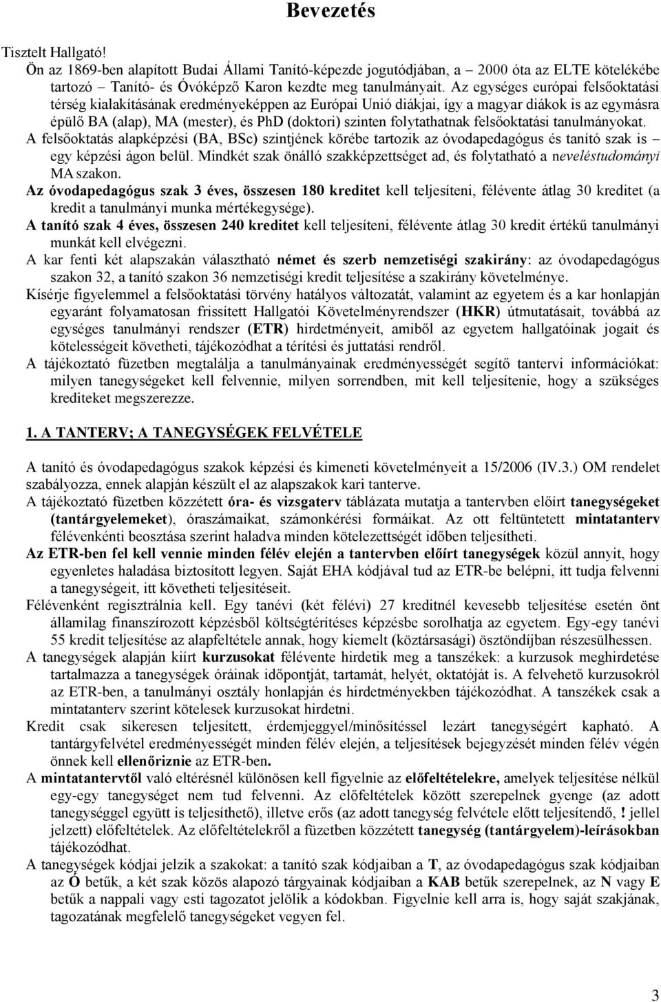 felsőotatási tanulmányoat. A felsőotatás alapépzési (BA, BSc) szintjéne örébe tartozi az óvodapedagógus és tanító sza is egy épzési ágon belül.