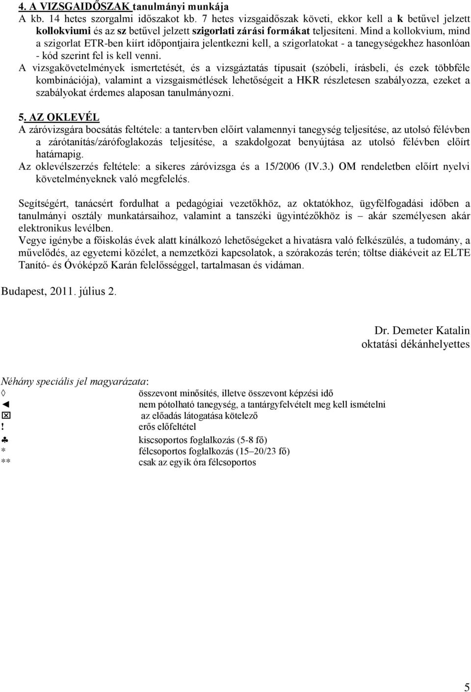 A vizsgaövetelménye ismertetését, és a vizsgáztatás típusait (szóbeli, írásbeli, és eze többféle ombinációja), valamint a vizsgaismétlése lehetőségeit a HKR részletesen szabályozza, ezeet a