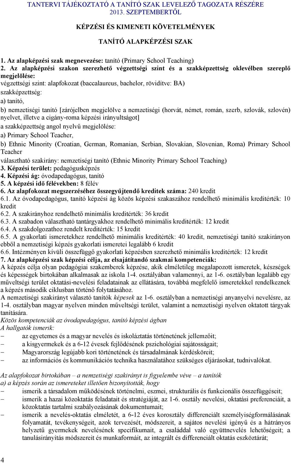 nemzetiségi tanító [zárójelben megjelölve a nemzetiségi (horvát, német, román, szerb, szlová, szlovén) nyelvet, illetve a cigány-roma épzési irányultságot] a szaépzettség angol nyelvű megjelölése: a)