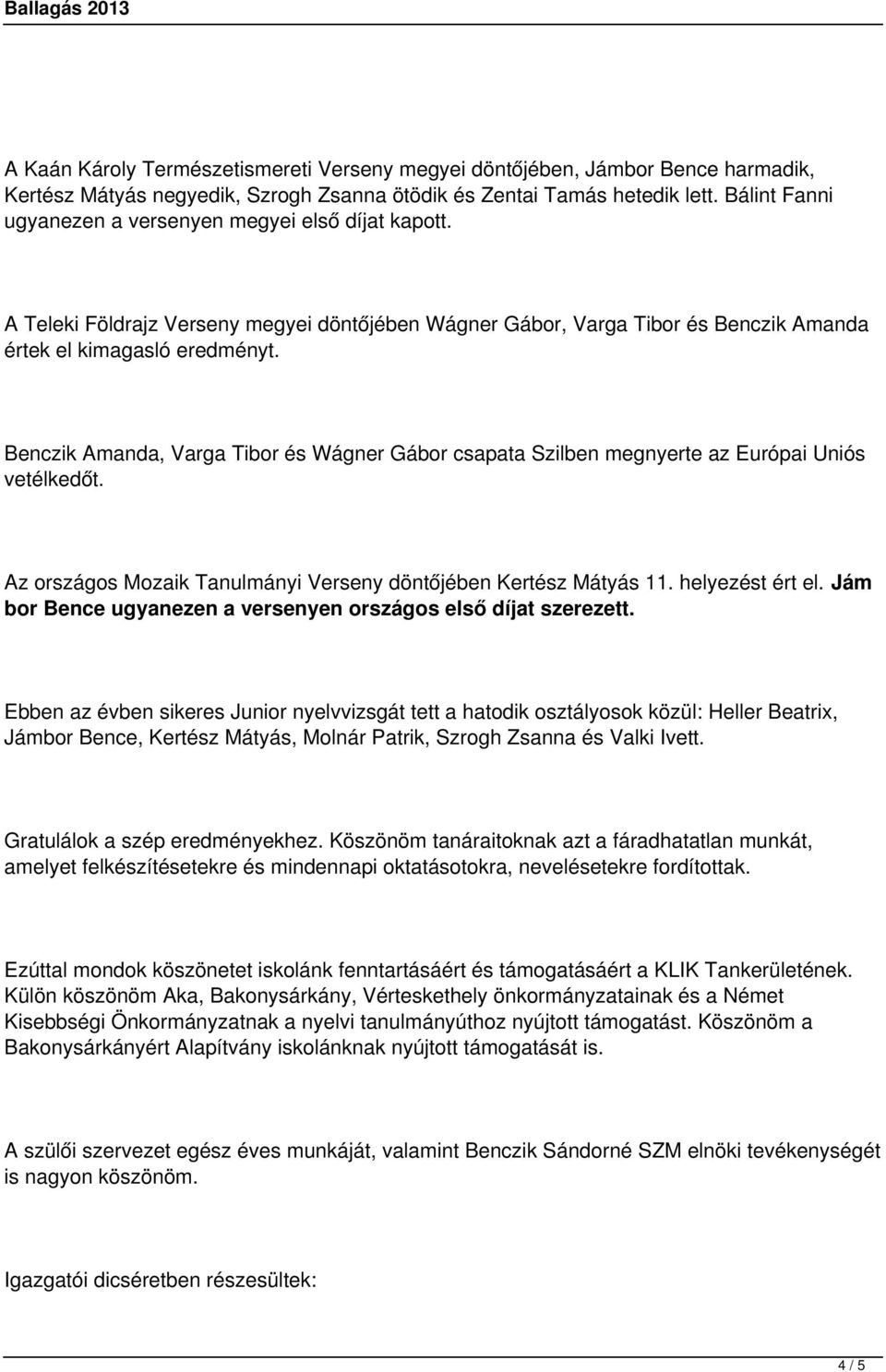 Benczik Amanda, Varga Tibor és Wágner Gábor csapata Szilben megnyerte az Európai Uniós vetélkedőt. Az országos Mozaik Tanulmányi Verseny döntőjében Kertész Mátyás 11. helyezést ért el.
