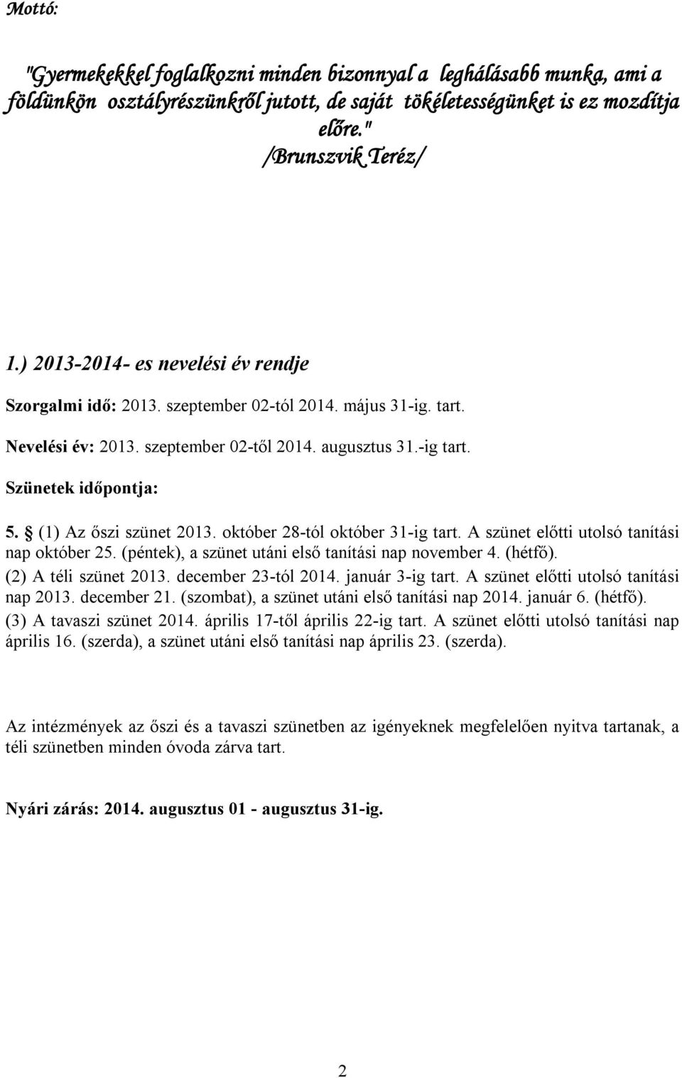 (1) Az őszi szünet 2013. október 28-tól október 31-ig tart. A szünet előtti utolsó tanítási nap október 25. (péntek), a szünet utáni első tanítási nap november 4. (hétfő). (2) A téli szünet 2013.