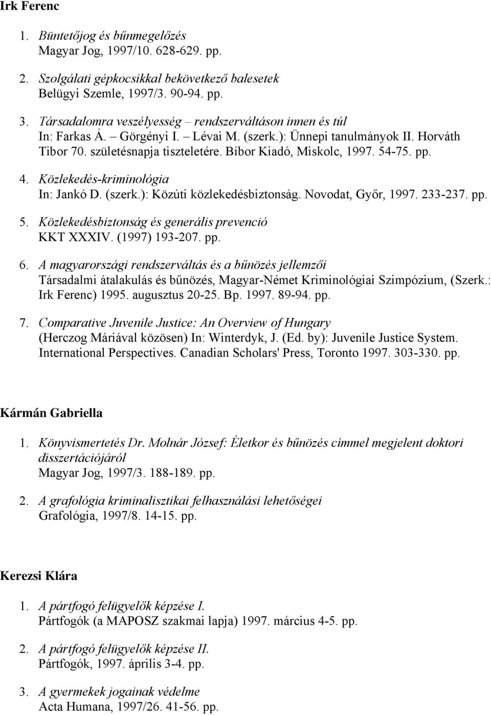 54-75. pp. 4. Közlekedés-kriminológia In: Jankó D. (szerk.): Közúti közlekedésbiztonság. Novodat, Győr, 1997. 233-237. pp. 5. Közlekedésbiztonság és generális prevenció KKT XXXIV. (1997) 193-207. pp. 6.