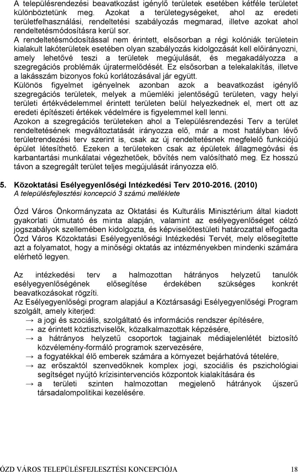 A rendeltetésmódosítással nem érintett, elsősorban a régi kolóniák területein kialakult lakóterületek esetében olyan szabályozás kidolgozását kell előirányozni, amely lehetővé teszi a területek