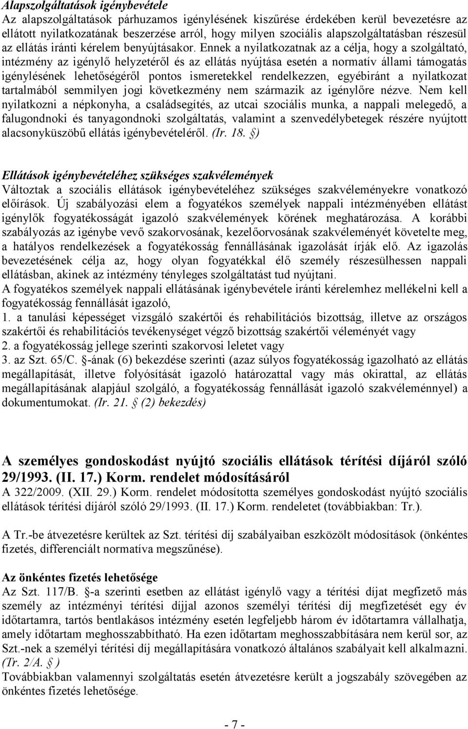 Ennek a nyilatkozatnak az a célja, hogy a szolgáltató, intézmény az igénylő helyzetéről és az ellátás nyújtása esetén a normatív állami támogatás igénylésének lehetőségéről pontos ismeretekkel