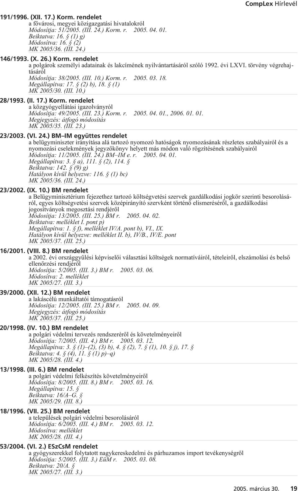 Megállapítva: 17. (2) b), 18. (1) 28/1993. (II. 17.) Korm. rendelet a közgyógyellátási igazolványról Módosítja: 49/2005. (III. 23.) Korm. r. 2005. 04. 01., 2006. 01. 01. 23/2003. (VI. 24.
