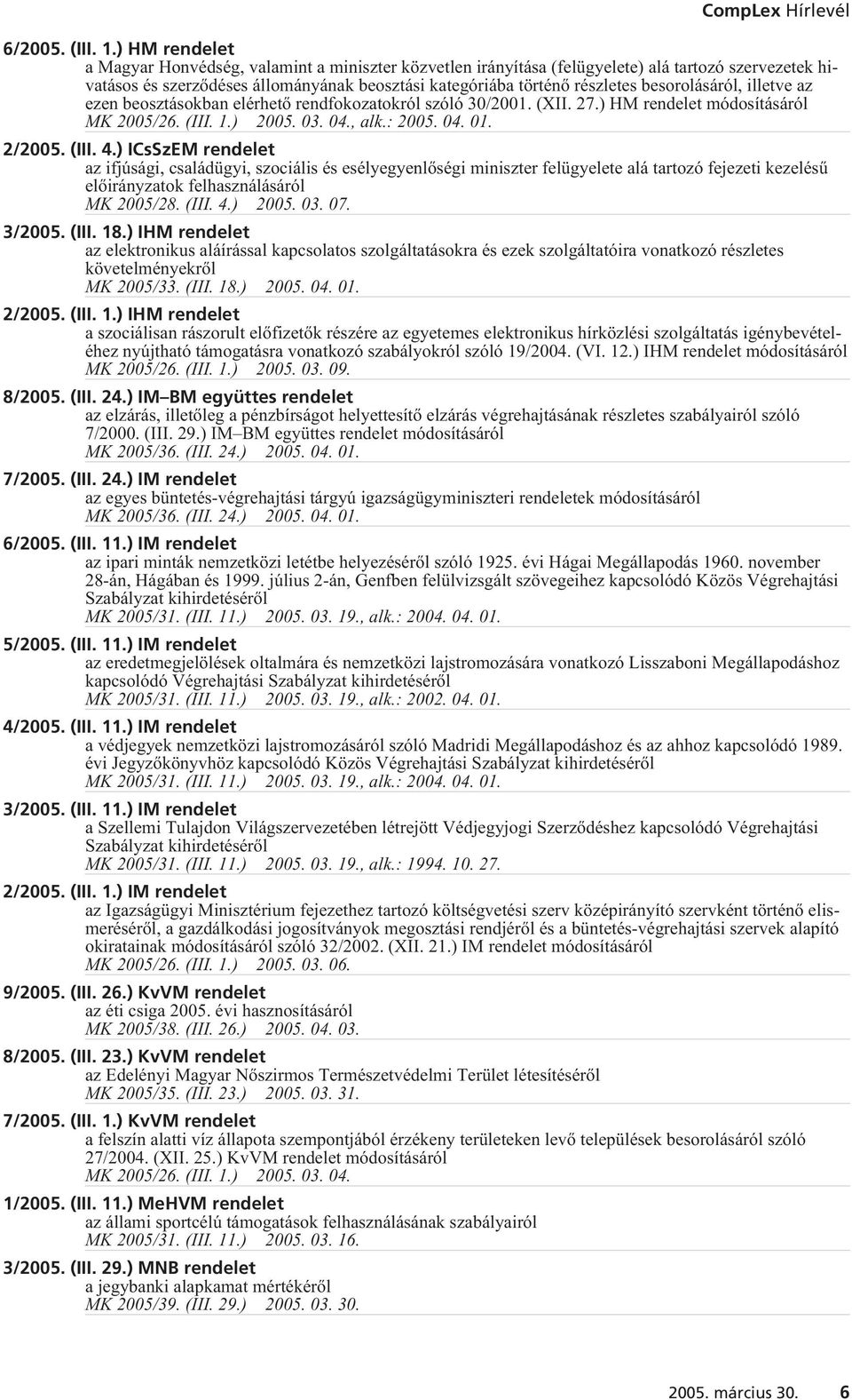 besorolásáról, illetve az ezen beosztásokban elérhetõ rendfokozatokról szóló 30/2001. (XII. 27.) HM rendelet 2005. 03. 04., alk.: 2005. 04. 01. 2/2005. (III. 4.