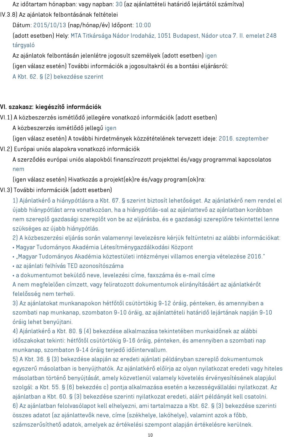 8) Az ajánlatok felbontásának feltételei Dátum: 2015/10/13 (nap/hónap/év) Időpont: 10:00 (adott esetben) Hely: MTA Titkársága Nádor Irodaház, 1051 Budapest, Nádor utca 7. II.