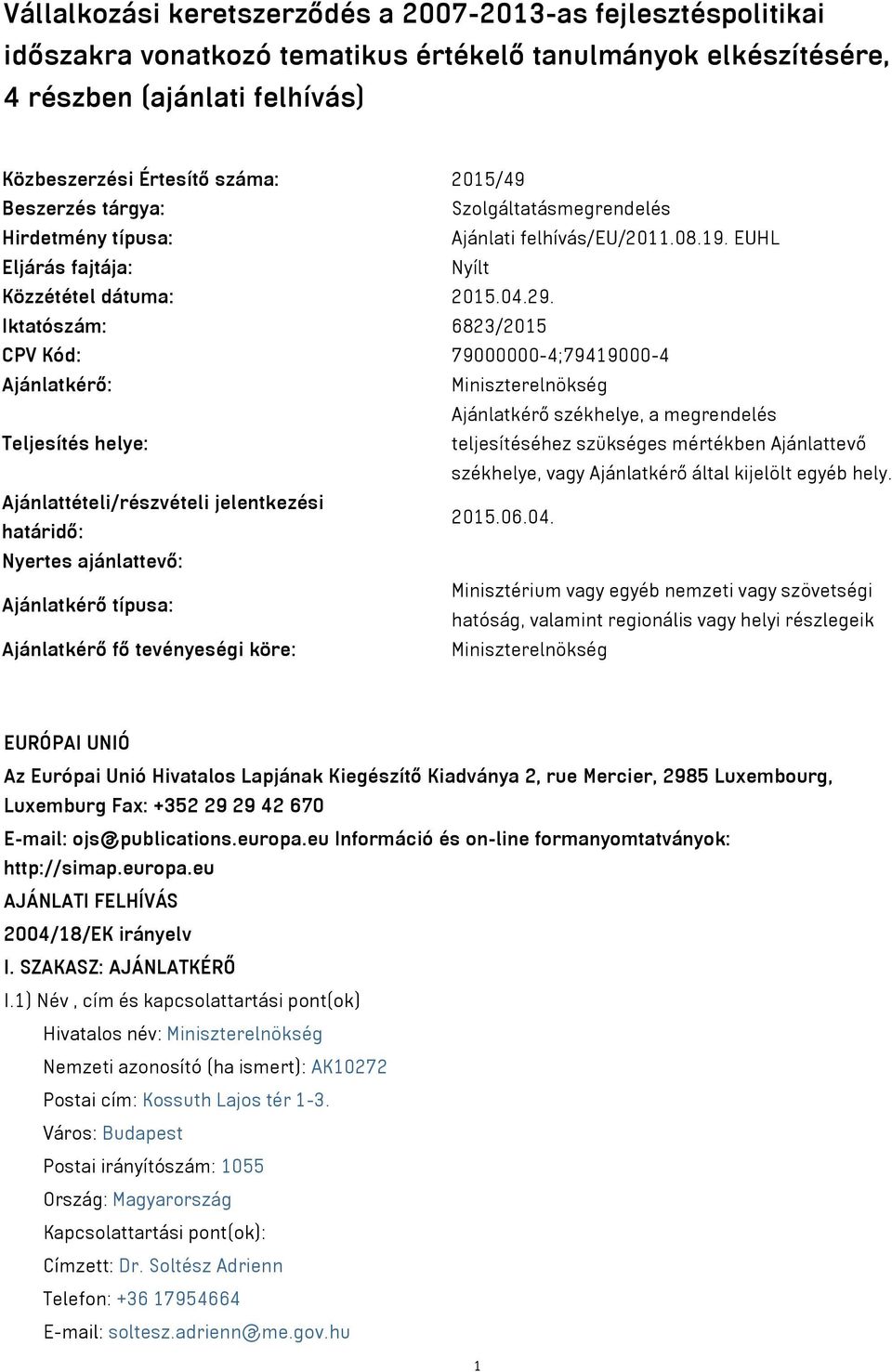 Iktatószám: 6823/2015 CPV Kód: 79000000-4;79419000-4 Ajánlatkérő: Miniszterelnökség Ajánlatkérő székhelye, a megrendelés Teljesítés helye: teljesítéséhez szükséges mértékben Ajánlattevő székhelye,