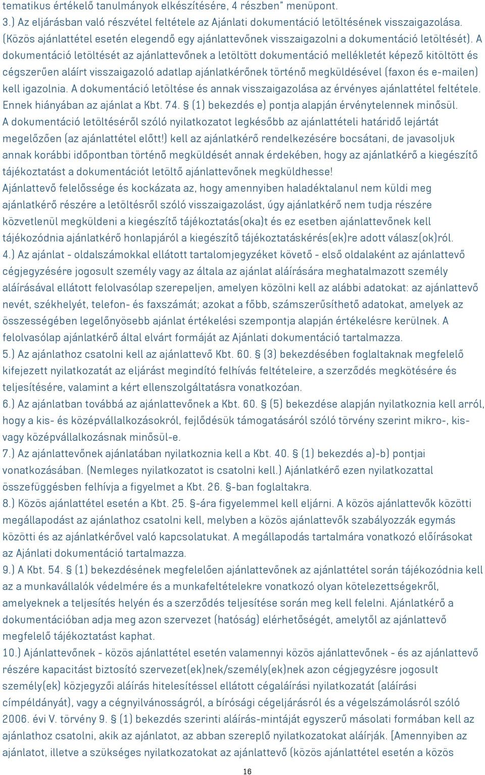 A dokumentáció letöltését az ajánlattevőnek a letöltött dokumentáció mellékletét képező kitöltött és cégszerűen aláírt visszaigazoló adatlap ajánlatkérőnek történő megküldésével (faxon és e-mailen)