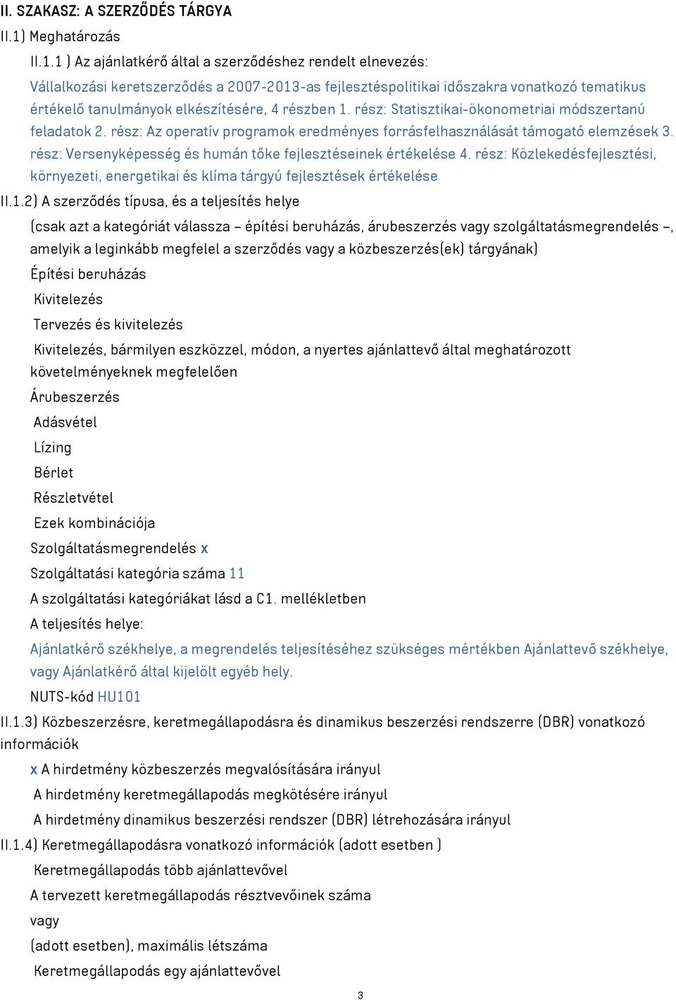 1 ) Az ajánlatkérő által a szerződéshez rendelt elnevezés: Vállalkozási keretszerződés a 2007-2013-as fejlesztéspolitikai időszakra vonatkozó tematikus értékelő tanulmányok elkészítésére, 4 részben 1.