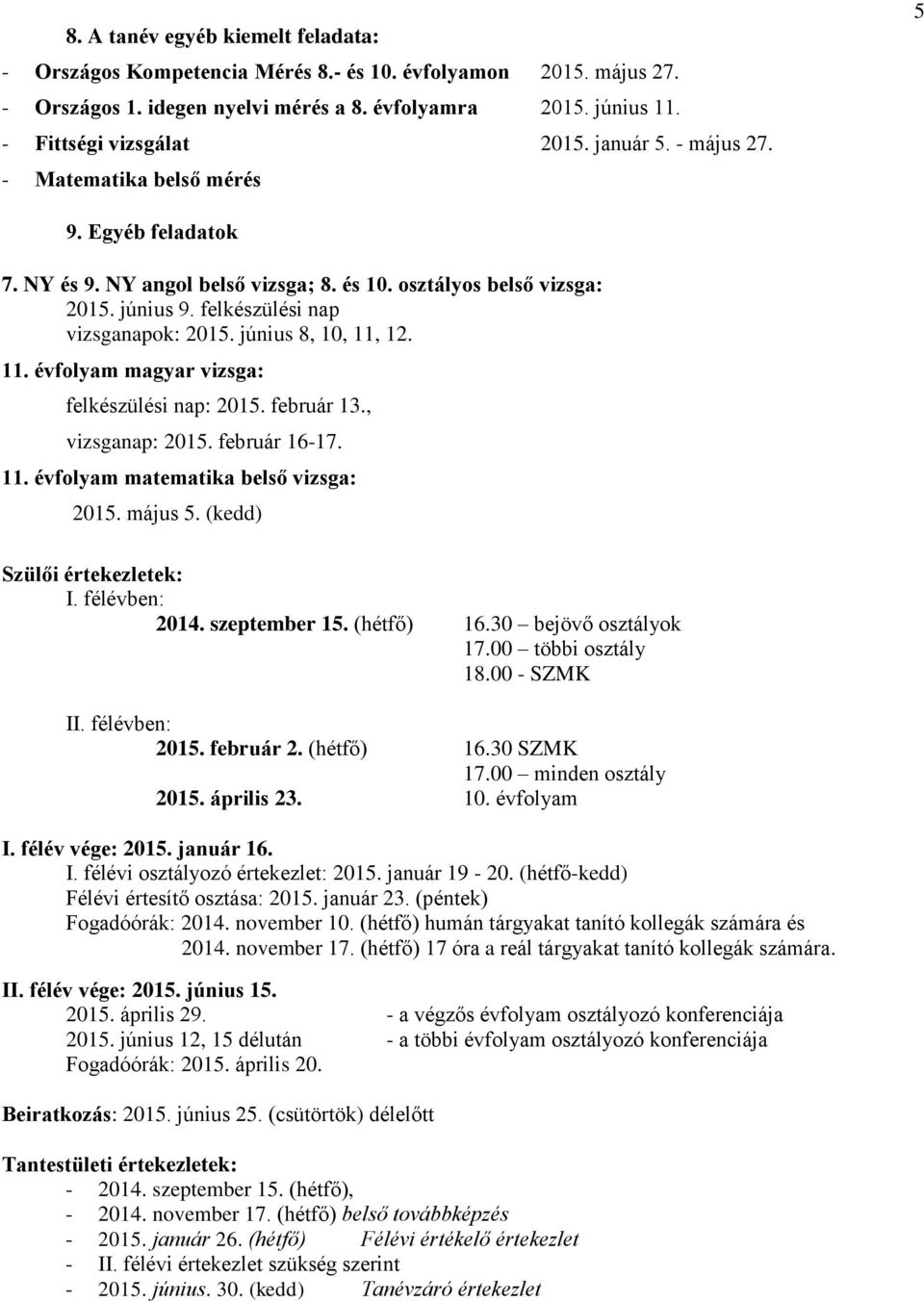 június 8, 10, 11, 12. 11. évfolyam magyar vizsga: felkészülési nap: 2015. február 13., vizsganap: 2015. február 16-17. 11. évfolyam matematika belső vizsga: 2015. május 5.