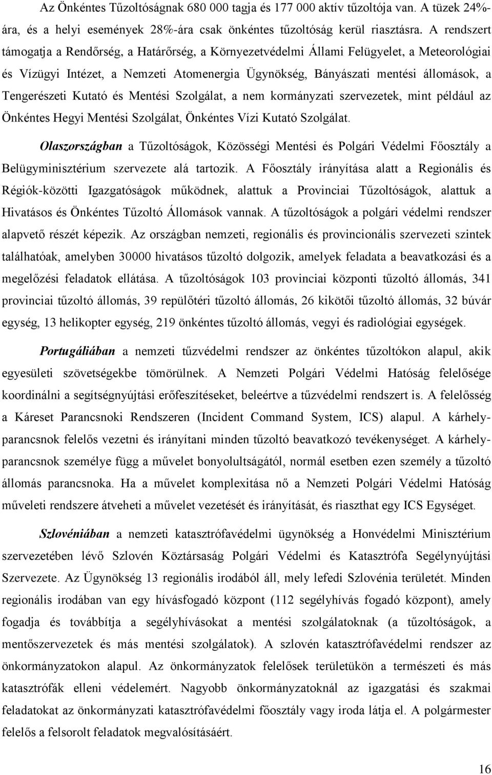 Tengerészeti Kutató és Mentési Szolgálat, a nem kormányzati szervezetek, mint például az Önkéntes Hegyi Mentési Szolgálat, Önkéntes Vízi Kutató Szolgálat.