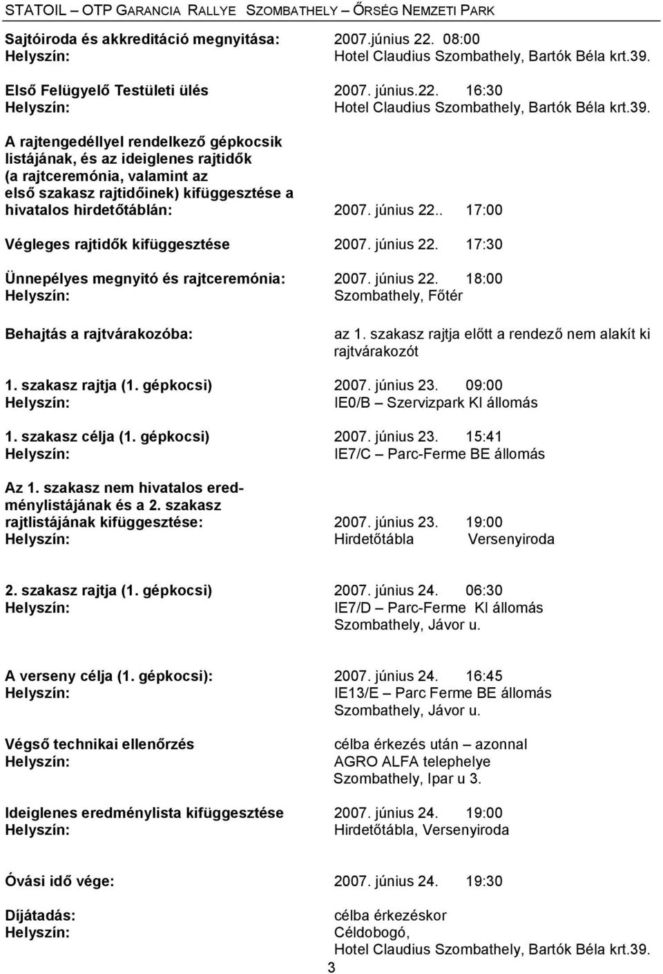 . 17:00 Végleges rajtidők kifüggesztése 2007. június 22. 17:30 Ünnepélyes megnyitó és rajtceremónia: 2007. június 22. 18:00 Szombathely, Főtér Behajtás a rajtvárakozóba: az 1.