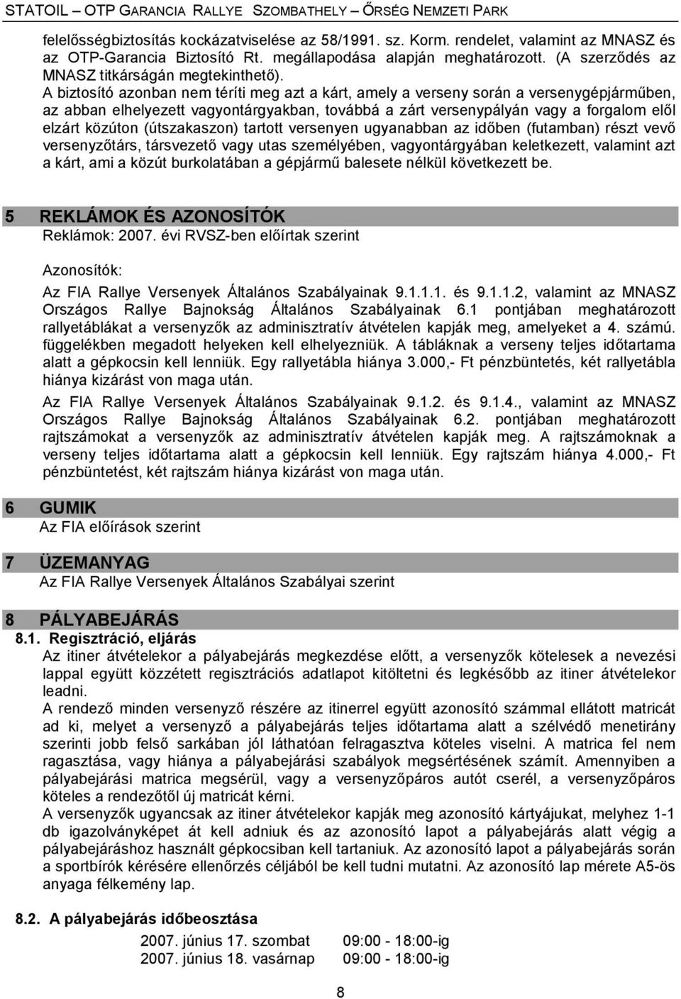 A biztosító azonban nem téríti meg azt a kárt, amely a verseny során a versenygépjárműben, az abban elhelyezett vagyontárgyakban, továbbá a zárt versenypályán vagy a forgalom elől elzárt közúton