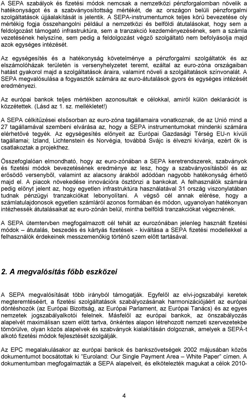 A SEPA-instrumentumok teljes körű bevezetése oly mértékig fogja összehangolni például a nemzetközi és belföldi átutalásokat, hogy sem a feldolgozást támogató infrastruktúra, sem a tranzakció