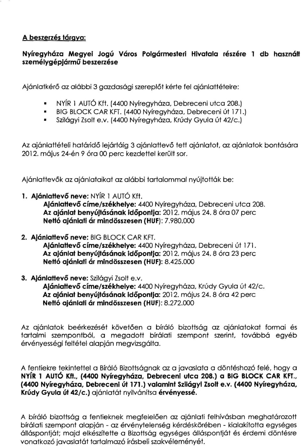 ) Az ajánlattételi határidő lejártáig 3 ajánlattevő tett ajánlatot, az ajánlatok bontására 2012. május 24-én 9 óra 00 perc kezdettel került sor.