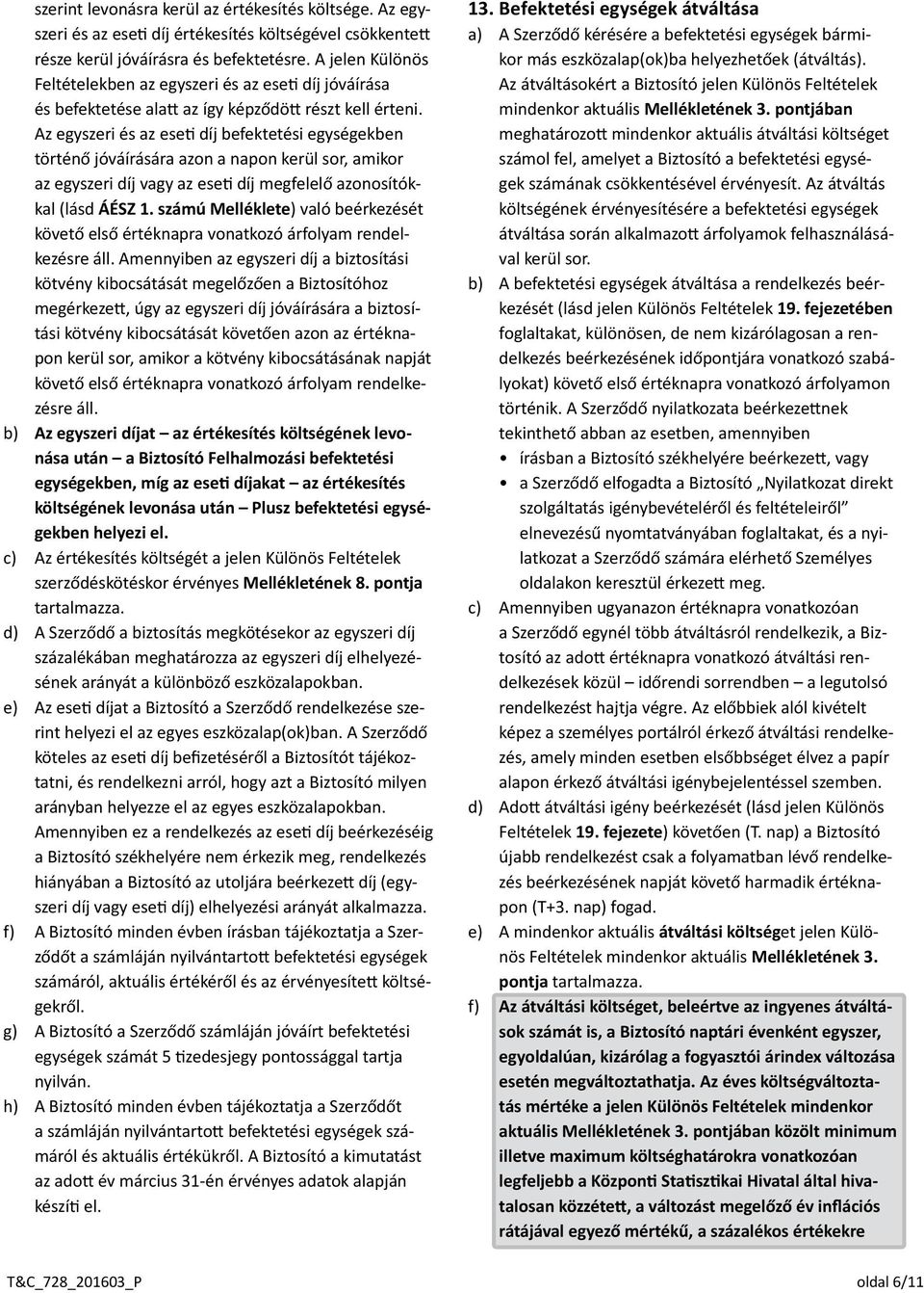 Az egyszeri és az eseti díj befektetési egységekben történő jóváírására azon a napon kerül sor, amikor az egyszeri díj vagy az eseti díj megfelelő azonosítókkal (lásd ÁÉSZ 1.