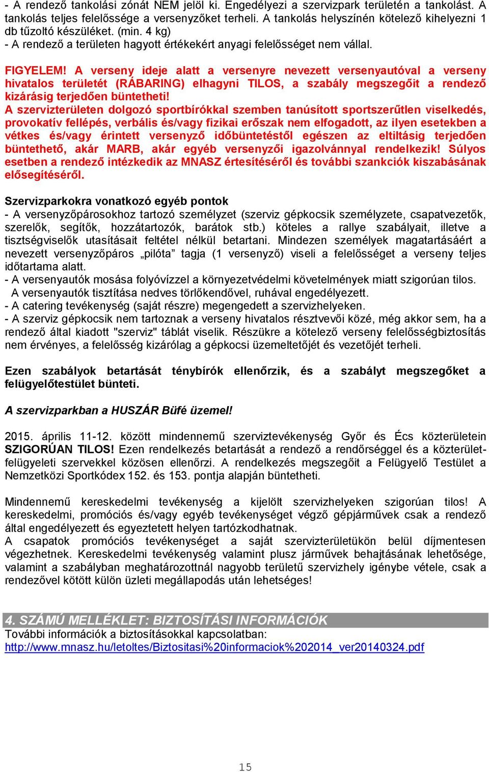 A verseny ideje alatt a versenyre nevezett versenyautóval a verseny hivatalos területét (RÁBARING) elhagyni TILOS, a szabály megszegőit a rendező kizárásig terjedően büntetheti!