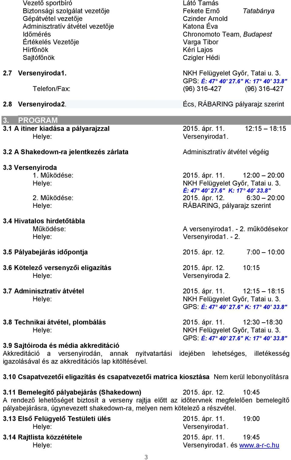8" Telefon/Fax: (96) 316-427 (96) 316-427 2.8 Versenyiroda2. Écs, RÁBARING pályarajz szerint 3. PROGRAM 3.1 A itiner kiadása a pályarajzzal 2015. ápr. 11. 12:15 18:15 Helye: Versenyiroda1. 3.2 A Shakedown-ra jelentkezés zárlata Adminisztratív átvétel végéig 3.