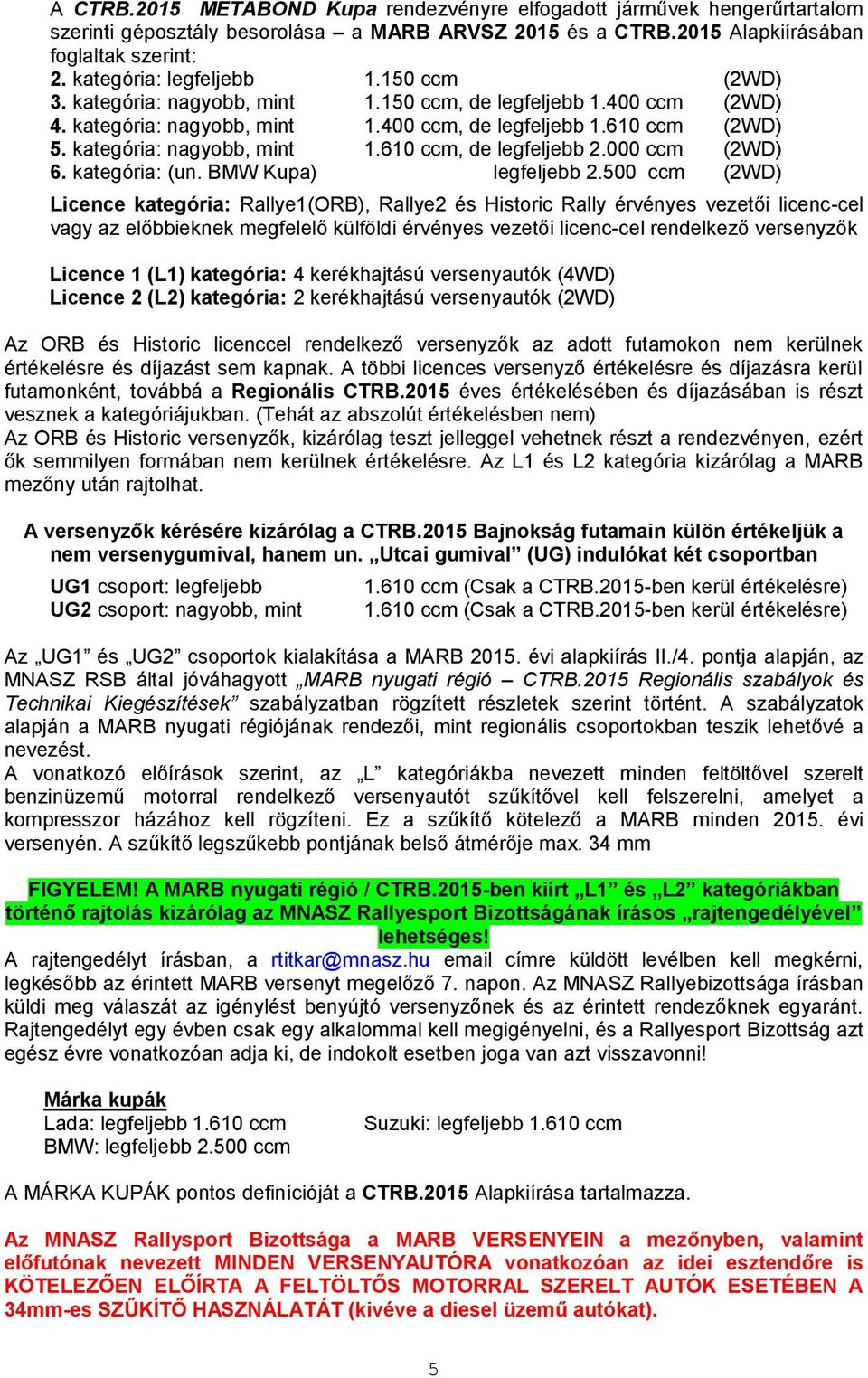 kategória: nagyobb, mint 1.610 ccm, de legfeljebb 2.000 ccm (2WD) 6. kategória: (un. BMW Kupa) legfeljebb 2.