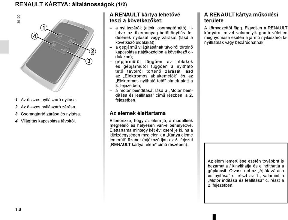 világításának távolról történő kapcsolása (tájékozódjon a következő oldalakon); gépjárműtől függően az ablakok és gépjárműtől függően a nyitható tető távolról történő zárását lásd az Elektromos