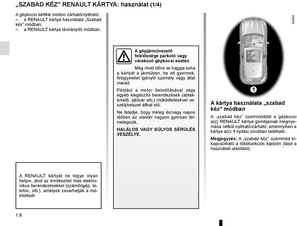 Például a motor beindításával vagy egyéb kiegészítő berendezések (ablakemelő, ajtózár stb.) működtetésével veszélyhelyzet állhat elő.